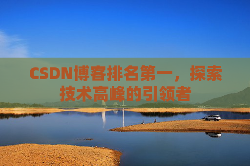 CSDN博客排名第一，探索技术高峰的引领者