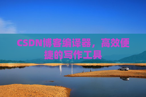 CSDN博客编译器,高效便捷的写作工具